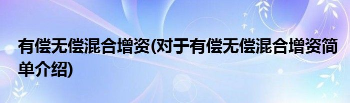 有偿无偿混合增资(对于有偿无偿混合增资简单介绍)
