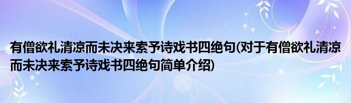 有僧欲礼清凉而未决来索予诗戏书四绝句(对于有僧欲礼清凉而未决来索予诗戏书四绝句简单介绍)