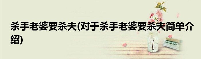 杀手老婆要杀夫(对于杀手老婆要杀夫简单介绍)(图1)